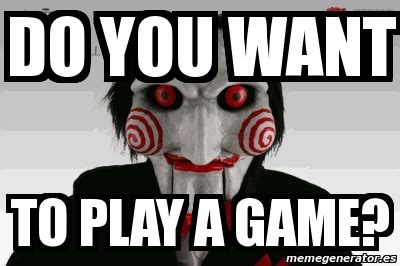 Do you wanna play a game - 